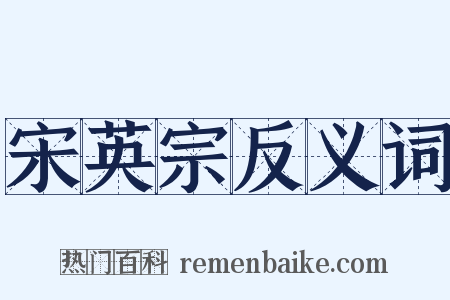 宋英宗反义词是什么意思的图片